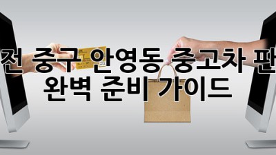 대전 중구 안영동 중고차 판매 완벽 준비 가이드