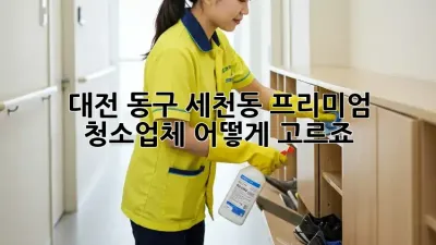 대전 동구 세천동 프리미엄 청소업체, 어떻게 고르죠?