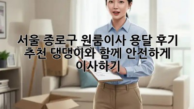 서울 종로구 원룸이사 용달 후기 추천: 댕댕이와 함께 안전하게 이사하기!🐶🏠